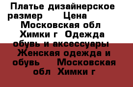 Платье дизайнерское, размер 44 › Цена ­ 2 000 - Московская обл., Химки г. Одежда, обувь и аксессуары » Женская одежда и обувь   . Московская обл.,Химки г.